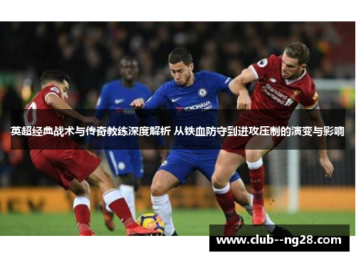 英超经典战术与传奇教练深度解析 从铁血防守到进攻压制的演变与影响