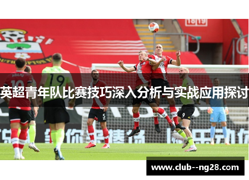 英超青年队比赛技巧深入分析与实战应用探讨