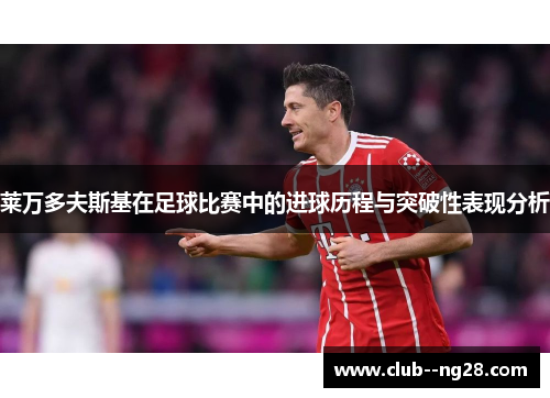 莱万多夫斯基在足球比赛中的进球历程与突破性表现分析