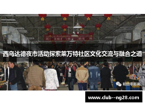 西乌达德夜市活动探索莱万特社区文化交流与融合之道 西乌达德夜市活动探索莱万特社区文化交流与融合之道