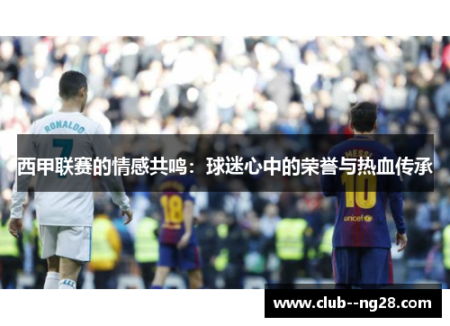 西甲联赛的情感共鸣：球迷心中的荣誉与热血传承