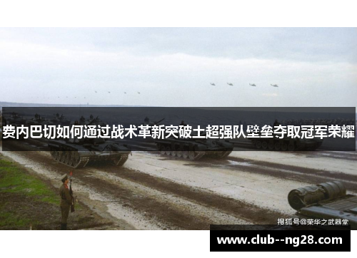 费内巴切如何通过战术革新突破土超强队壁垒夺取冠军荣耀