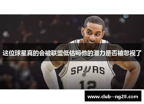 这位球星真的会被联盟低估吗他的潜力是否被忽视了