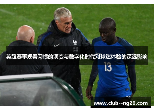 英超赛事观看习惯的演变与数字化时代对球迷体验的深远影响