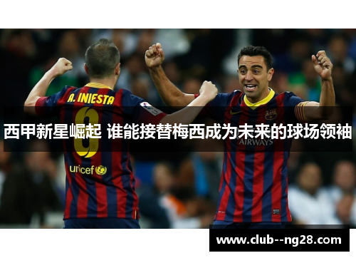 西甲新星崛起 谁能接替梅西成为未来的球场领袖
