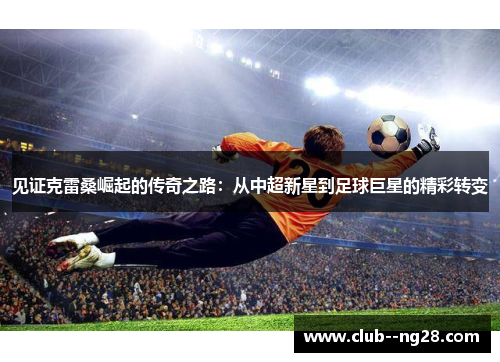 见证克雷桑崛起的传奇之路：从中超新星到足球巨星的精彩转变