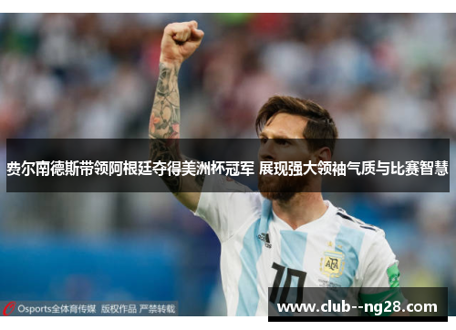 费尔南德斯带领阿根廷夺得美洲杯冠军 展现强大领袖气质与比赛智慧