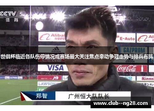 世俱杯临近各队伤停情况成赛场最大关注焦点牵动争冠走势与排兵布阵 世俱杯临近各队伤停情况成赛场最大关注焦点牵动争冠走势与排兵布阵