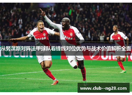从努涅斯对阵法甲球队看锋线对位优势与战术价值解析全面 从努涅斯对阵法甲球队看锋线对位优势与战术价值解析全面