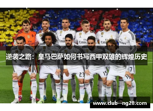 逆袭之路：皇马巴萨如何书写西甲双雄的辉煌历史