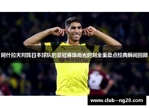 阿什拉夫对阵日本球队的亚冠赛场高光时刻全面盘点经典瞬间回顾 阿什拉夫对阵日本球队的亚冠赛场高光时刻全面盘点经典瞬间回顾