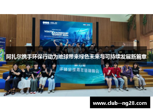 阿扎尔携手环保行动为地球带来绿色未来与可持续发展新篇章