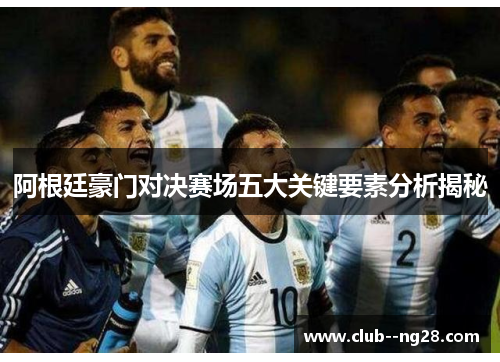 阿根廷豪门对决赛场五大关键要素分析揭秘