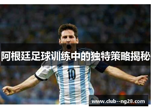 阿根廷足球训练中的独特策略揭秘