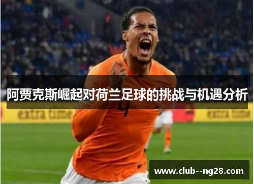 阿贾克斯崛起对荷兰足球的挑战与机遇分析