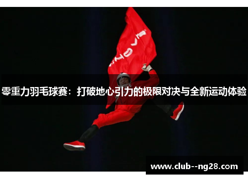 零重力羽毛球赛：打破地心引力的极限对决与全新运动体验