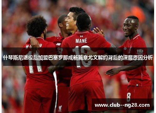 什琴斯尼退役后加盟巴塞罗那成新篇章尤文解约背后的深层原因分析 什琴斯尼退役后加盟巴塞罗那成新篇章尤文解约背后的深层原因分析