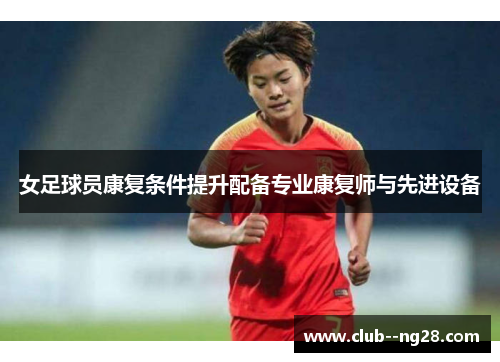 女足球员康复条件提升配备专业康复师与先进设备
