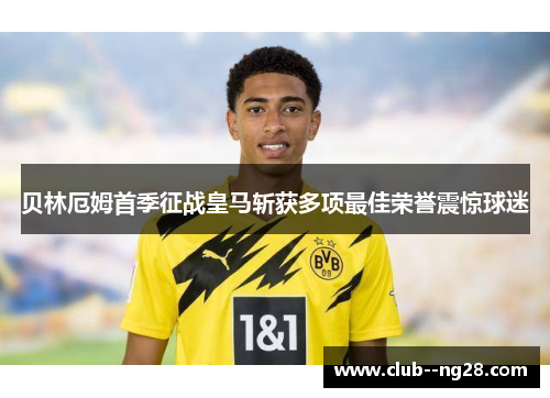 贝林厄姆首季征战皇马斩获多项最佳荣誉震惊球迷 贝林厄姆首季征战皇马斩获多项最佳荣誉震惊球迷