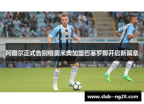 阿图尔正式告别格雷米奥加盟巴塞罗那开启新篇章