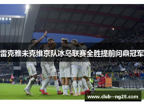 雷克雅未克维京队冰岛联赛全胜提前问鼎冠军