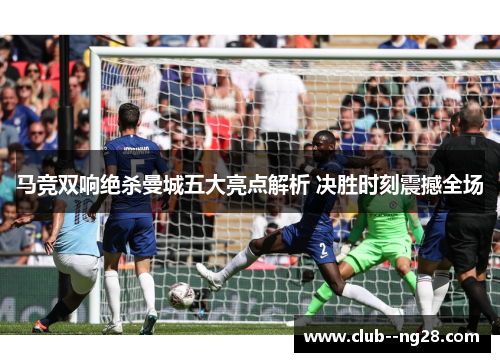 马竞双响绝杀曼城五大亮点解析 决胜时刻震撼全场