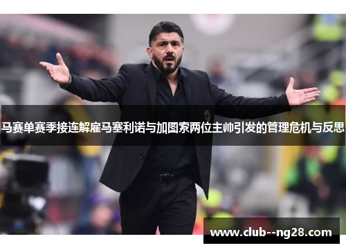 马赛单赛季接连解雇马塞利诺与加图索两位主帅引发的管理危机与反思