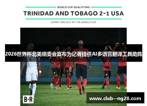 2026世界杯北美组委会宣布为记者提供AI多语言翻译工具助阵