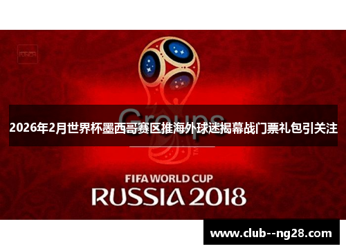 2026年2月世界杯墨西哥赛区推海外球迷揭幕战门票礼包引关注