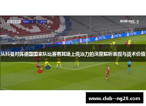 从科曼对阵德国国家队比赛看其场上统治力的深度解析表现与战术价值