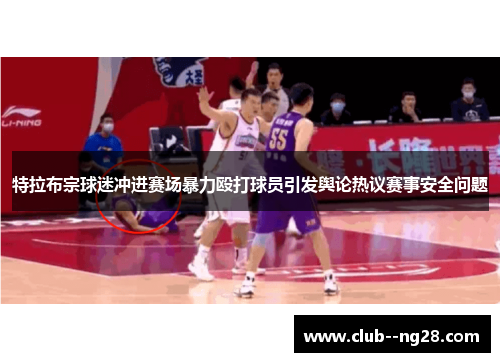 特拉布宗球迷冲进赛场暴力殴打球员引发舆论热议赛事安全问题