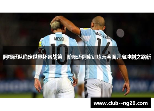 阿根廷队确定世界杯备战第一阶段迈阿密训练营全面开启冲刺之路新
