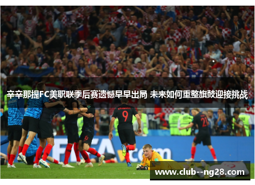 辛辛那提FC美职联季后赛遗憾早早出局 未来如何重整旗鼓迎接挑战