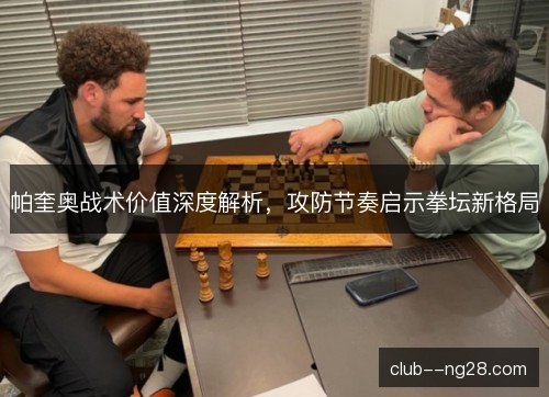 帕奎奥战术价值深度解析，攻防节奏启示拳坛新格局