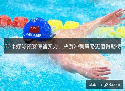 50米蝶泳预赛保留实力,决赛冲刺策略更值得期待 50米蝶泳预赛保留实力,决赛冲刺策略更值得期待