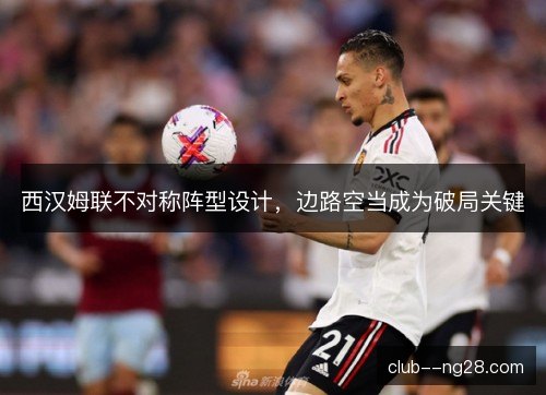 西汉姆联不对称阵型设计，边路空当成为破局关键